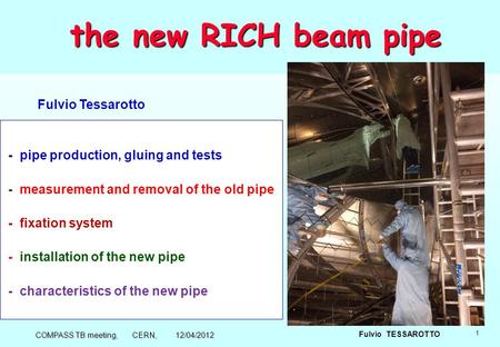 1 Fulvio TESSAROTTO the new RICH beam pipe the new RICH beam pipe - pipe production, gluing and tests - measurement and removal of the old pipe - fixation.