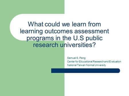 What could we learn from learning outcomes assessment programs in the U.S public research universities? Samuel S. Peng Center for Educational Research.