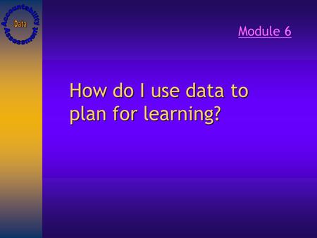 How do I use data to plan for learning? Module 6.