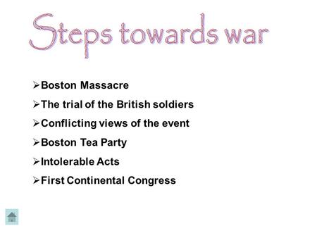  Boston Massacre  The trial of the British soldiers  Conflicting views of the event  Boston Tea Party  Intolerable Acts  First Continental Congress.