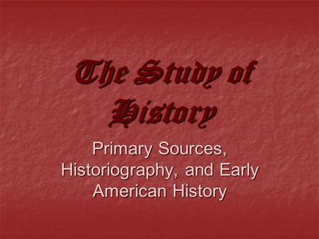 The Study of History Primary Sources, Historiography, and Early American History.