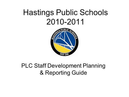 Hastings Public Schools 2010-2011 PLC Staff Development Planning & Reporting Guide.