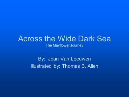 Across the Wide Dark Sea The Mayflower Journey By: Jean Van Leeuwen Illustrated by: Thomas B. Allen.
