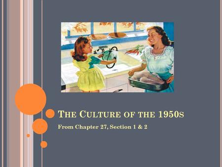 T HE C ULTURE OF THE 1950 S From Chapter 27, Section 1 & 2.