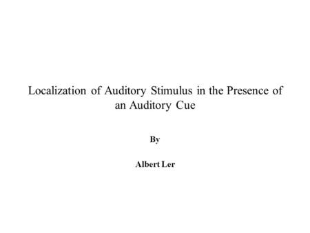 Localization of Auditory Stimulus in the Presence of an Auditory Cue By Albert Ler.