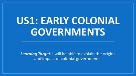 US1: EARLY COLONIAL GOVERNMENTS Learning Target: I will be able to explain the origins and impact of colonial governments.