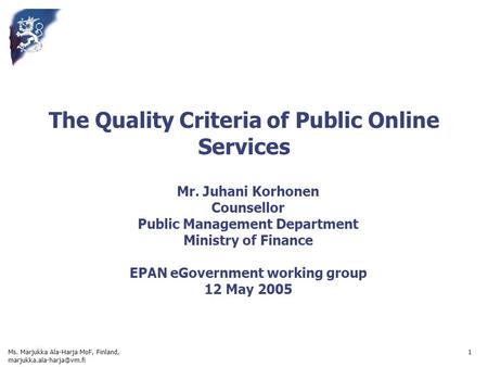 Ms. Marjukka Ala-Harja MoF, Finland, 1 The Quality Criteria of Public Online Services Mr. Juhani Korhonen Counsellor Public Management.