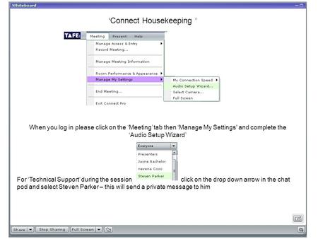 ‘Connect Housekeeping ‘ When you log in please click on the ‘Meeting’ tab then ‘Manage My Settings' and complete the ‘Audio Setup Wizard’ For ‘Technical.