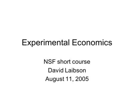 Experimental Economics NSF short course David Laibson August 11, 2005.