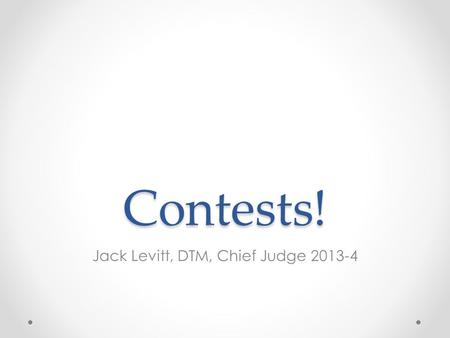 Contests! Jack Levitt, DTM, Chief Judge 2013-4. The Basics We have contests twice each year o Fall—Table Topics and Humorous Speech Contests o Spring—Evaluation.