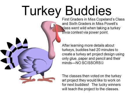 Turkey Buddies First Graders in Miss Copeland’s Class and Sixth Graders in Miss Powell’s class went wild when taking a turkey trivia contest via power.