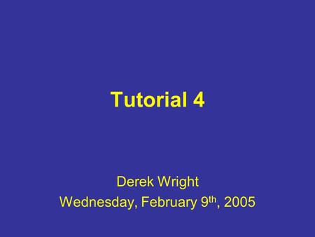 Tutorial 4 Derek Wright Wednesday, February 9 th, 2005.