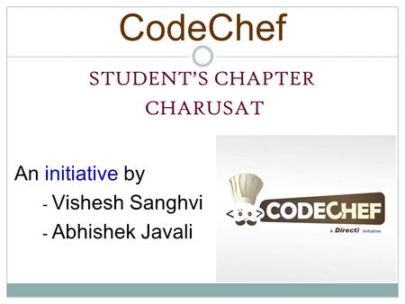 An initiative by - Vishesh Sanghvi - Abhishek Javali CodeChef STUDENT’S CHAPTER CHARUSAT.