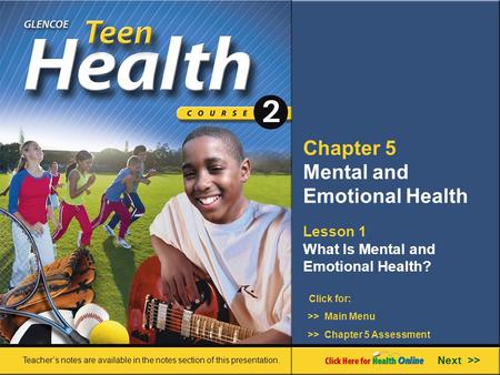 Chapter 5 Mental and Emotional Health Lesson 1 What Is Mental and Emotional Health? Next >> Click for: Teacher’s notes are available in the notes section.