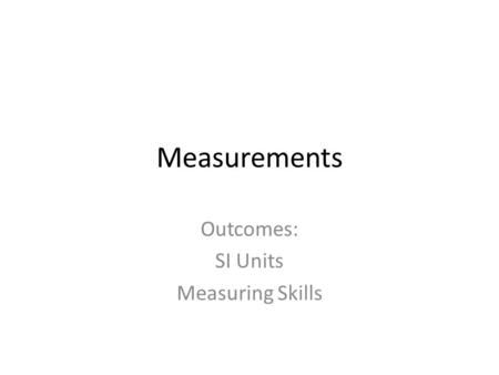 Measurements Outcomes: SI Units Measuring Skills.