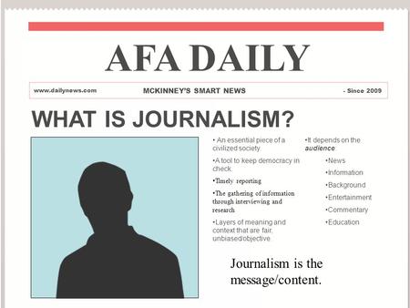WHAT IS JOURNALISM? An essential piece of a civilized society. A tool to keep democracy in check. Timely reporting The gathering of information through.