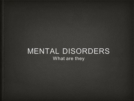 MENTAL DISORDERS What are they. Mental Disorders Illness that affects a persons thoughts, emotions and behaviors Types Too much or too little sleep Feeling.