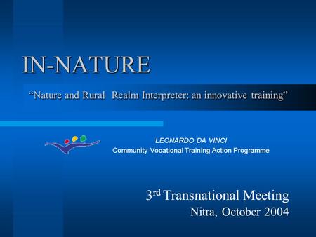 IN-NATURE LEONARDO DA VINCI Community Vocational Training Action Programme “Nature and Rural Realm Interpreter: an innovative training” 3 rd Transnational.