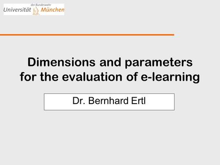 Dimensions and parameters for the evaluation of e-learning Dr. Bernhard Ertl.