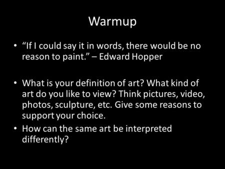 Warmup “If I could say it in words, there would be no reason to paint.” – Edward Hopper What is your definition of art? What kind of art do you like to.