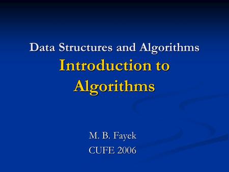 Data Structures and Algorithms Introduction to Algorithms M. B. Fayek CUFE 2006.