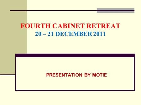 FOURTH CABINET RETREAT 20 – 21 DECEMBER 2011 PRESENTATION BY MOTIE.