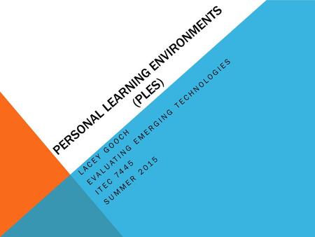 PERSONAL LEARNING ENVIRONMENTS (PLES) LACEY GOOCH EVALUATING EMERGING TECHNOLOGIES ITEC 7445 SUMMER 2015.