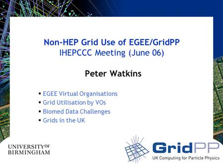 Non-HEP Grid Use of EGEE/GridPP IHEPCCC Meeting (June 06) Peter Watkins  EGEE Virtual Organisations  Grid Utilisation by VOs  Biomed Data Challenges.