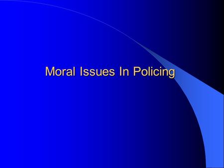 Moral Issues In Policing. Moral Issues in Policing Should police be held to the same or higher standards than other members of society? – Courage? – Fairness?