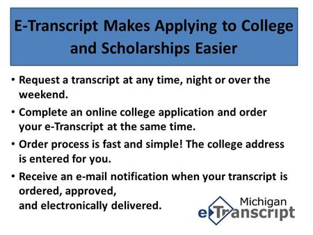 E-Transcript Makes Applying to College and Scholarships Easier Request a transcript at any time, night or over the weekend. Complete an online college.