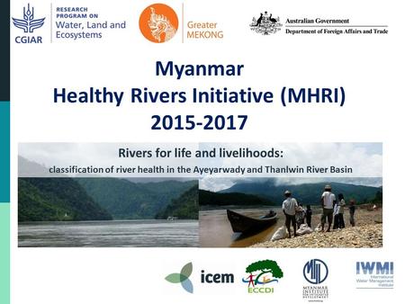 Myanmar Healthy Rivers Initiative (MHRI) 2015-2017 Rivers for life and livelihoods: classification of river health in the Ayeyarwady and Thanlwin River.