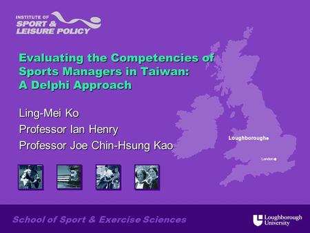 Loughborough London School of Sport & Exercise Sciences Evaluating the Competencies of Sports Managers in Taiwan: A Delphi Approach Ling-Mei Ko Professor.