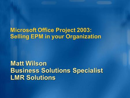 Microsoft Office Project 2003: Selling EPM in your Organization Matt Wilson Business Solutions Specialist LMR Solutions.