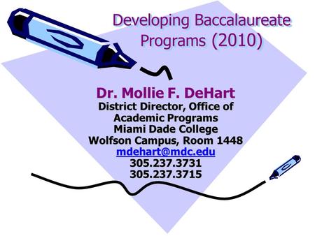 Developing Baccalaureate Programs (2010) Dr. Mollie F. DeHart District Director, Office of Academic Programs Miami Dade College Wolfson Campus, Room 1448.