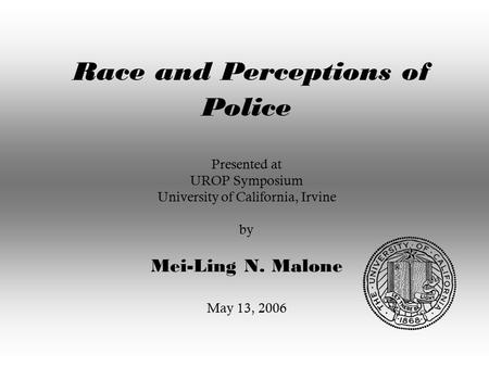 Race and Perceptions of Police Presented at UROP Symposium University of California, Irvine by Mei-Ling N. Malone May 13, 2006.