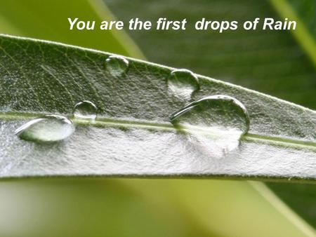 Page 1 You are the first drops of Rain. Page 2 The first drops turn into steam but pave the way for other drops that soak the earth and make it fertile.