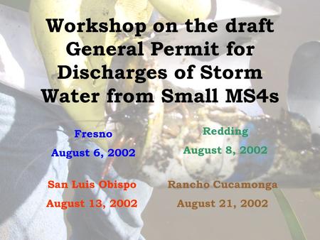 Workshop on the draft General Permit for Discharges of Storm Water from Small MS4s Fresno August 6, 2002 Redding August 8, 2002 San Luis Obispo August.