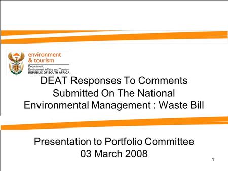 1 DEAT Responses To Comments Submitted On The National Environmental Management : Waste Bill Presentation to Portfolio Committee 03 March 2008.