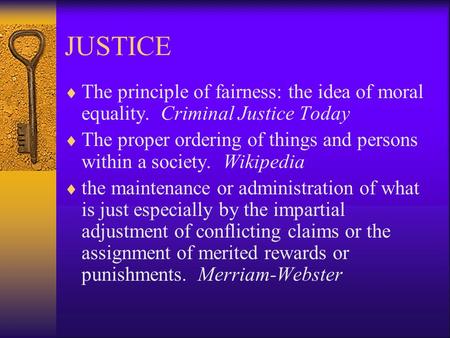 JUSTICE  The principle of fairness: the idea of moral equality. Criminal Justice Today  The proper ordering of things and persons within a society.