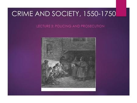CRIME AND SOCIETY, 1550-1750 LECTURE 3: POLICING AND PROSECUTION.