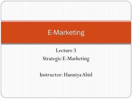 Lecture 3 Strategic E-Marketing Instructor: Hanniya Abid