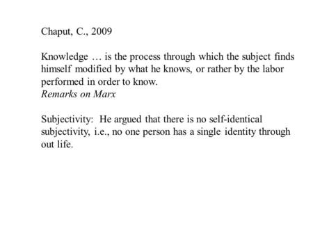 Chaput, C., 2009 Knowledge … is the process through which the subject finds himself modified by what he knows, or rather by the labor performed in order.
