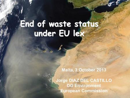 End of waste status under EU lex Malta, 3 October 2013 Jorge DIAZ DEL CASTILLO DG Environment European Commission.
