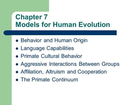 Chapter 7 Models for Human Evolution Behavior and Human Origin Language Capabilities Primate Cultural Behavior Aggressive Interactions Between Groups Affiliation,