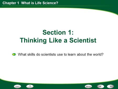 Chapter 1 What is Life Science? Section 1: Thinking Like a Scientist What skills do scientists use to learn about the world?