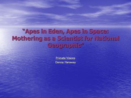 “Apes in Eden, Apes in Space: Mothering as a Scientist for National Geographic” Primate Visions Donna Haraway.