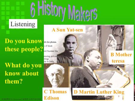 双语报策划 E-Classroom 小组制作 北师大 BNUP 版 A Sun Yat-sen B Mother teresa C Thomas Edison D Martin Luther King Do you know these people? What do you know about them?