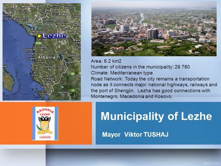 Municipality of Lezhe MayorViktor TUSHAJ Area: 6.2 km2 Number of citizens in the municipality: 29 780 Climate: Mediterranean type Road Network: Today the.