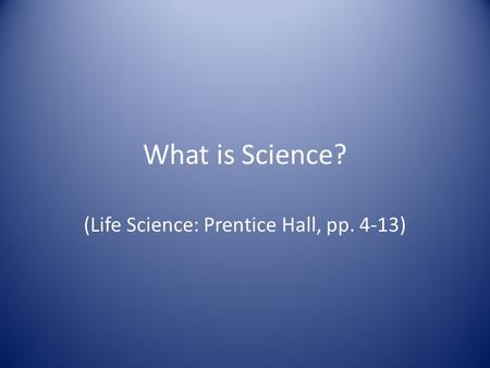 What is Science? (Life Science: Prentice Hall, pp. 4-13)