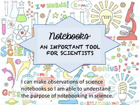 I can make observations of science notebooks so I am able to understand the purpose of notebooking in science.